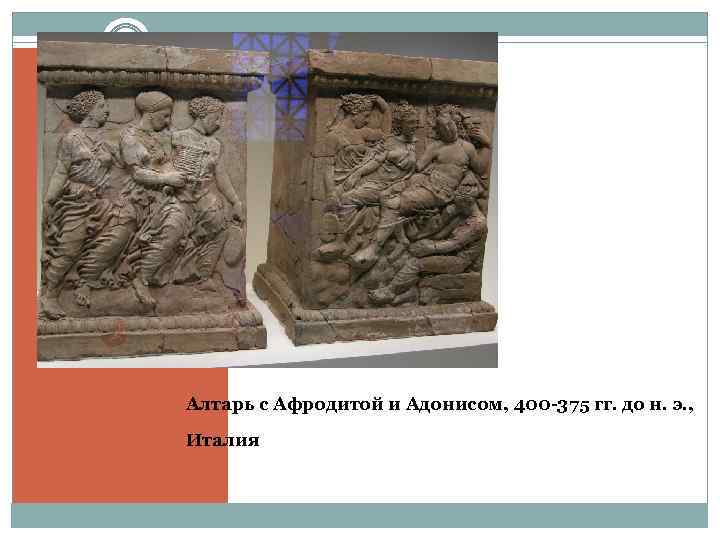 Алтарь с Афродитой и Адонисом, 400 -375 гг. до н. э. , Италия 