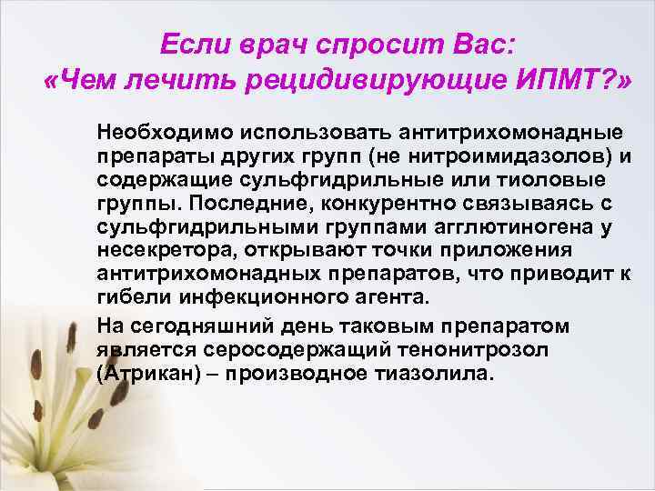 Если врач спросит Вас: «Чем лечить рецидивирующие ИПМТ? » Необходимо использовать антитрихомонадные препараты других