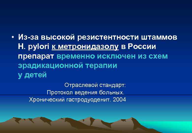  • Из-за высокой резистентности штаммов Н. pylori к метронидазолу в России препарат временно