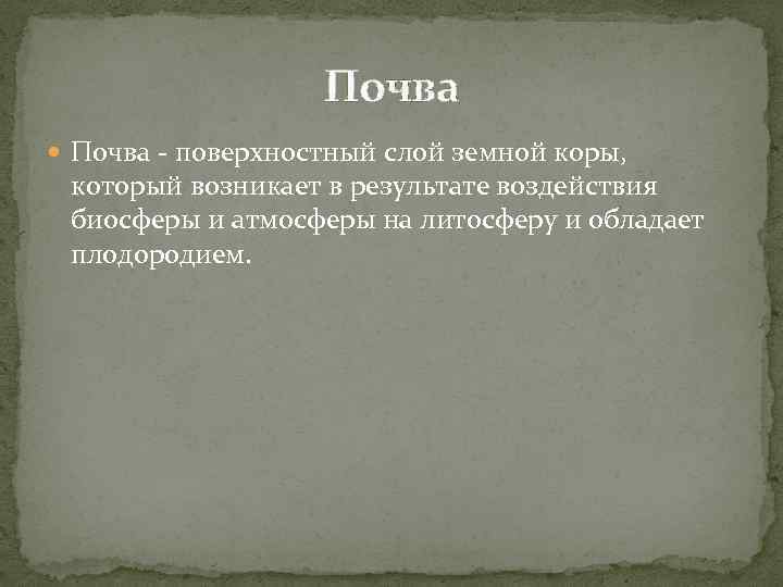 Почва - поверхностный слой земной коры, который возникает в результате воздействия биосферы и атмосферы