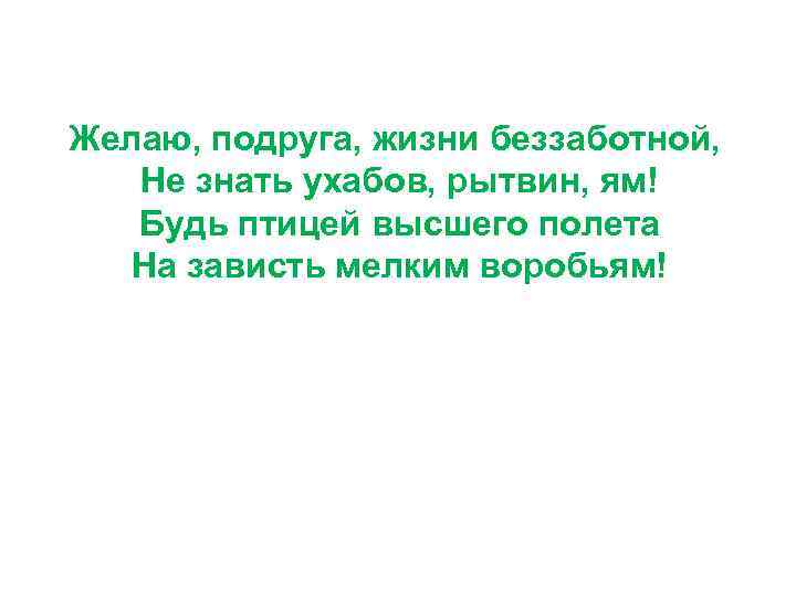 Желаю, подруга, жизни беззаботной, Не знать ухабов, рытвин, ям! Будь птицей высшего полета На