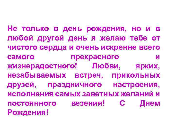 Не только в день рождения, но и в любой другой день я желаю тебе