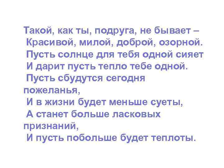 Такой, как ты, подруга, не бывает – Красивой, милой, доброй, озорной. Пусть солнце для