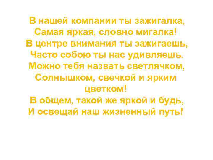 В нашей компании ты зажигалка, Самая яркая, словно мигалка! В центре внимания ты зажигаешь,