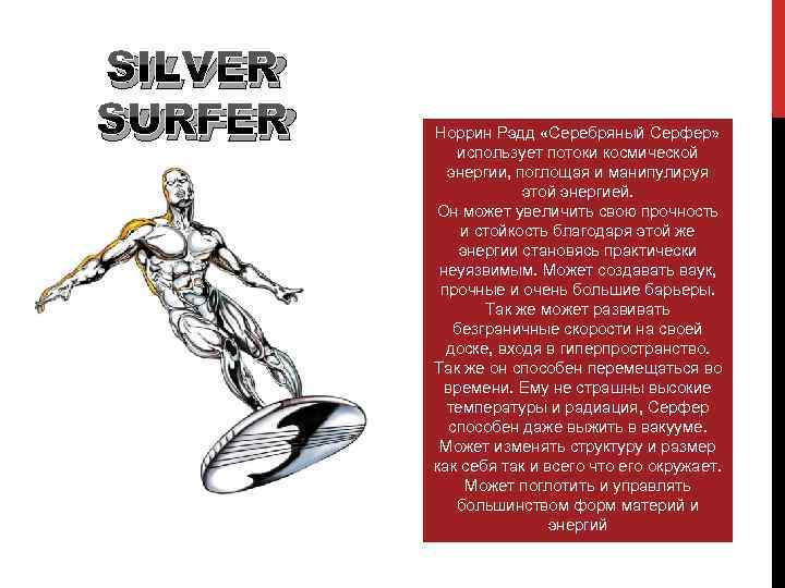 SILVER SURFER Норрин Рэдд «Серебряный Серфер» использует потоки космической энергии, поглощая и манипулируя этой