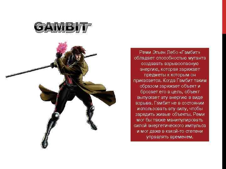 GAMBIT Реми Этьен Лебо «Гамбит» обладает способностью мутанта создавать взрывоопасную энергию, которая заряжает предметы