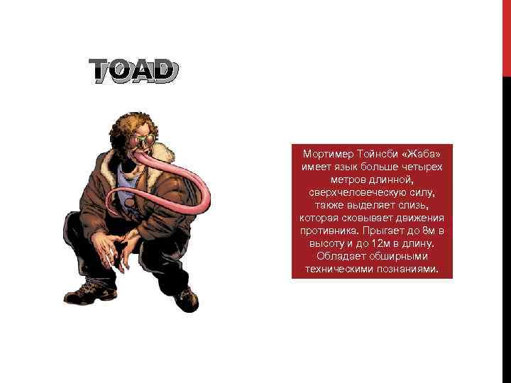 TOAD Мортимер Тойнсби «Жаба» имеет язык больше четырех метров длинной, сверхчеловеческую силу, также выделяет