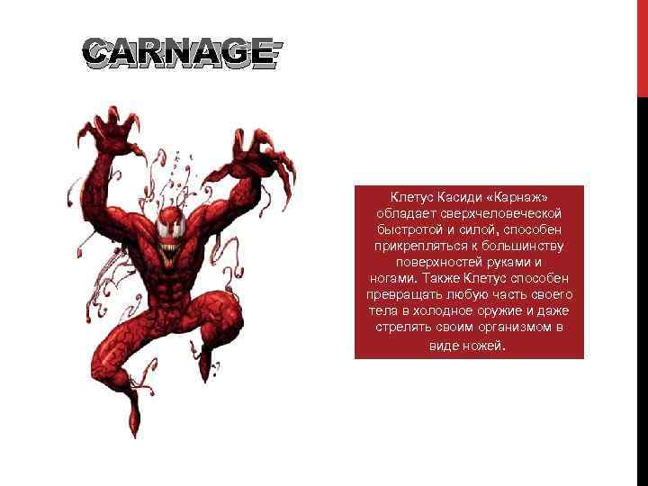 CARNAGE Клетус Касиди «Карнаж» обладает сверхчеловеческой быстротой и силой, способен прикрепляться к большинству поверхностей