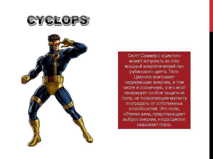 CYCLOPS Скотт Саммерс «Циклоп» может испускать из глаз мощный энергетический луч рубинового цвета. Тело