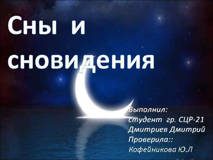 Сны и сновидения Выполнил: студент гр. СЦР-21 Дмитриев Дмитрий Проверила: : Кофейникова Ю. Л