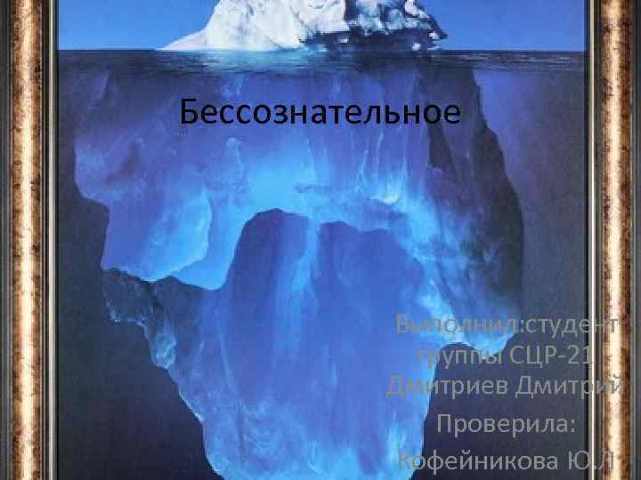 Бессознательное Выполнил: студент группы СЦР-21 Дмитриев Дмитрий Проверила: Кофейникова Ю. Л 