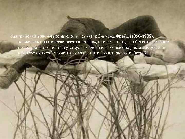 Австрийский врач-невропатолог и психиатр Зигмунд Фрейд (1856 -1939), занимаясь практически психоанализом, сделал вывод, что