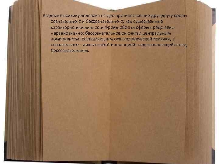 Разделив психику человека на две противостоящие другу сферы сознательного и бессознательного, как существенные характеристики