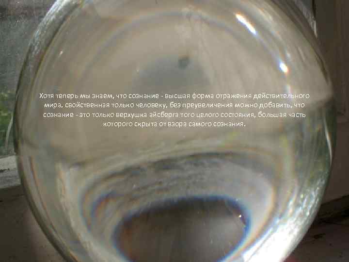 Хотя теперь мы знаем, что сознание - высшая форма отражения действительного мира, свойственная только