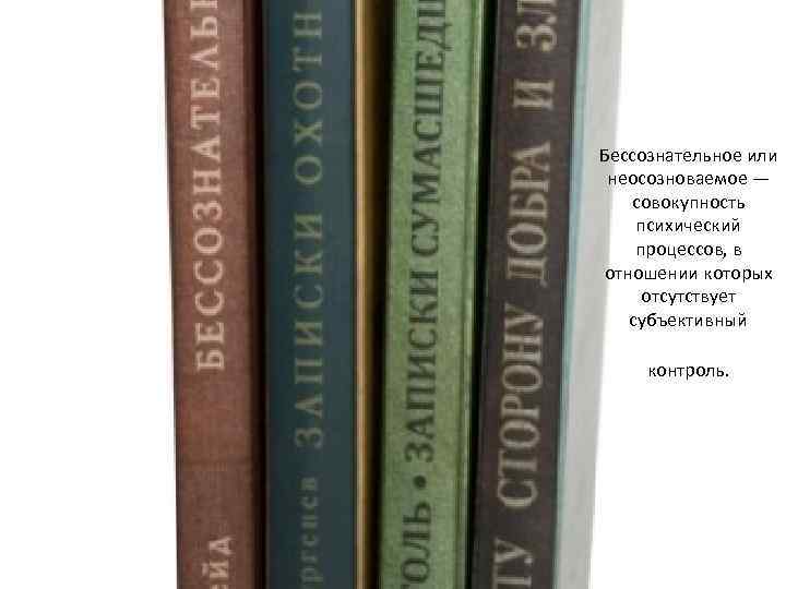 Бессознательное или неосозноваемое — совокупность психический процессов, в отношении которых отсутствует субъективный контроль. 
