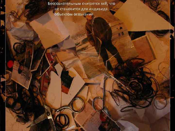 Бессознательным считается всё, что не становится для индивида объектом осознания 