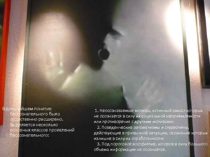 В дальнейшем понятие бессознательного было существенно расширено. Выделяется несколько основных классов проявлений бессознательного: 1.