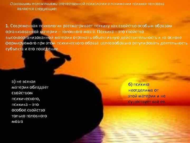 Основными положениями отечественной психологии в понимании психики человека являются следующие: 1. Современная психология рассматривает