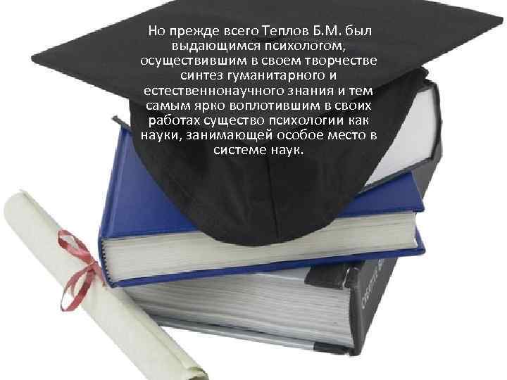  Но прежде всего Теплов Б. М. был выдающимся психологом, осуществившим в своем творчестве