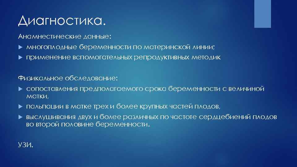 Диагностика. Анамнестические данные: многоплодные беременности по материнской линии; применение вспомогательных репродуктивных методик Физикальное обследование: