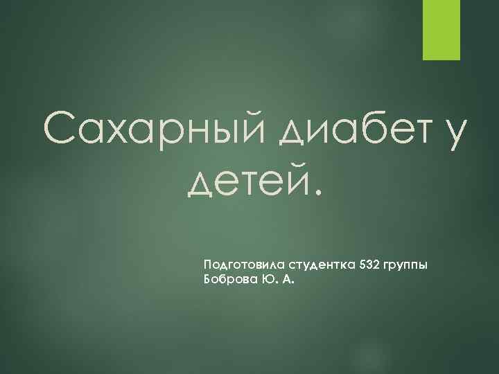 Сахарный диабет у детей. Подготовила студентка 532 группы Боброва Ю. А. 