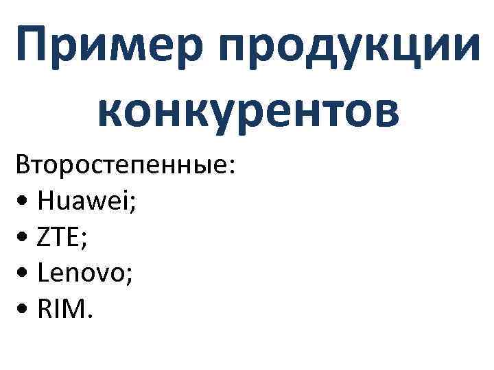 Пример продукции конкурентов Второстепенные: • Huawei; • ZTE; • Lenovo; • RIM. 
