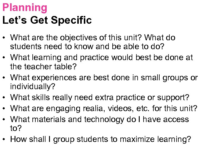 Planning Let’s Get Specific • What are the objectives of this unit? What do