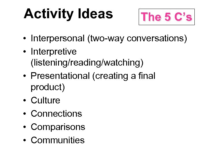 Activity Ideas The 5 C’s • Interpersonal (two-way conversations) • Interpretive (listening/reading/watching) • Presentational
