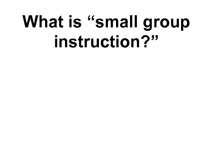 What is “small group instruction? ” 