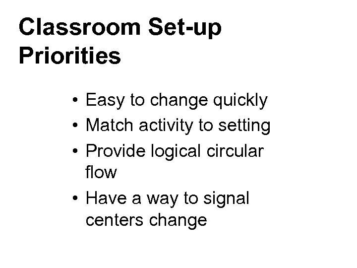 Classroom Set-up Priorities • Easy to change quickly • Match activity to setting •