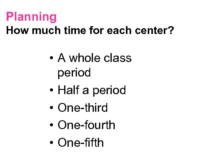 Planning How much time for each center? • A whole class period • Half