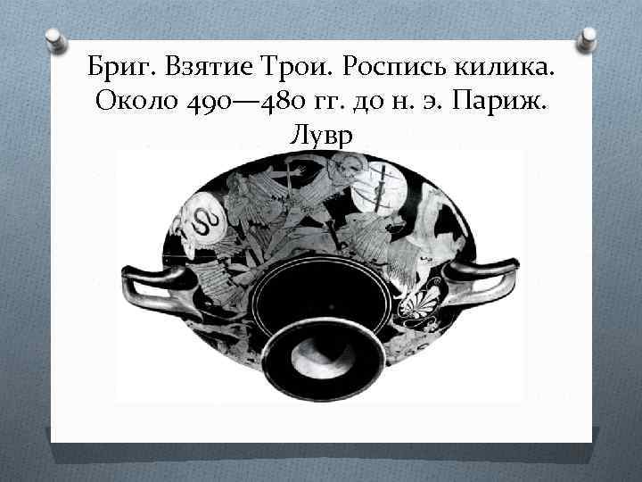 Бриг. Взятие Трои. Роспись килика. Около 490— 480 гг. до н. э. Париж. Лувр