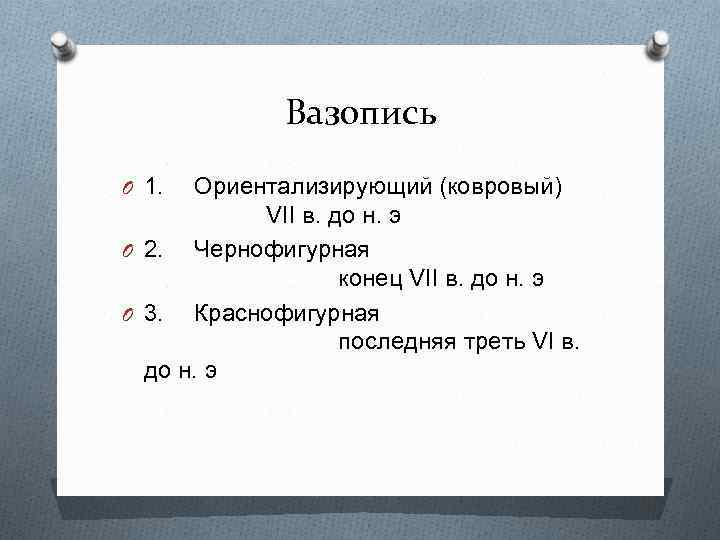 Вазопись O 1. Ориентализирующий (ковровый) VII в. до н. э O 2. Чернофигурная конец