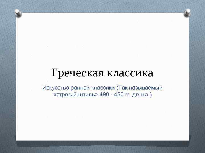 Греческая классика Искусство ранней классики (Так называемый «строгий штиль» 490 - 450 гг. до