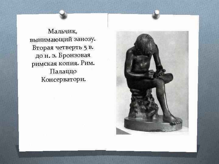 Мальчик, вынимающий занозу. Вторая четверть 5 в. до н. э. Бронзовая римская копия. Рим.