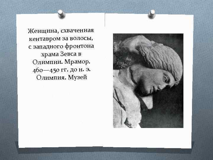 Женщина, схваченная кентавром за волосы, с западного фронтона храма Зевса в Олимпии. Мрамор. 460—