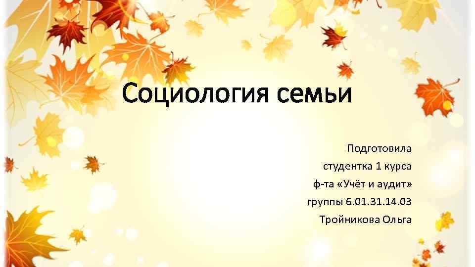 Социология семьи Подготовила студентка 1 курса ф-та «Учёт и аудит» группы 6. 01. 31.