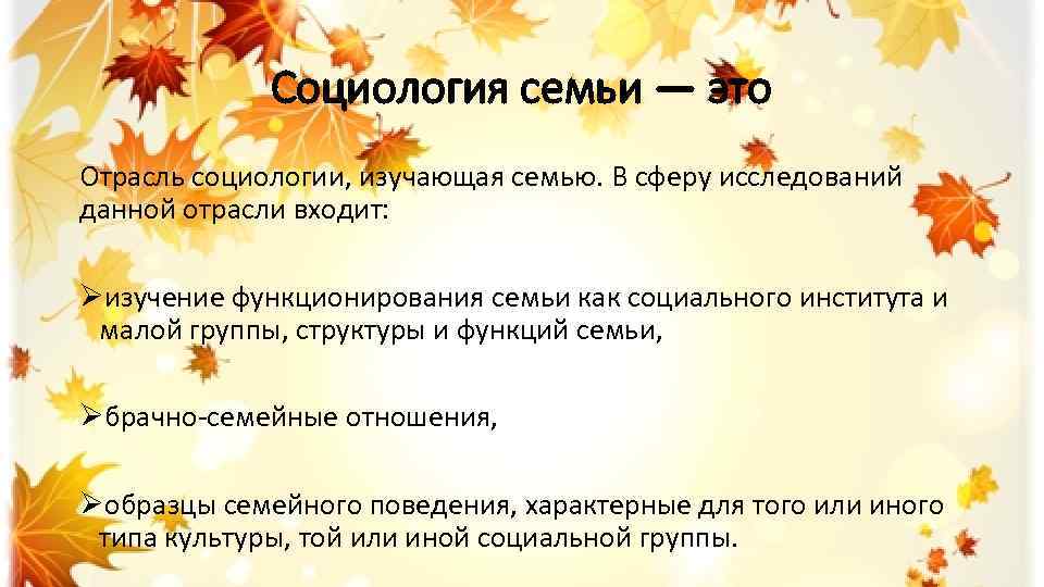 Социология семьи — это Отрасль социологии, изучающая семью. В сферу исследований данной отрасли входит: