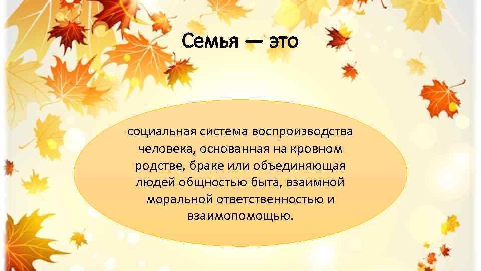 Семья — это социальная система воспроизводства человека, основанная на кровном родстве, браке или объединяющая