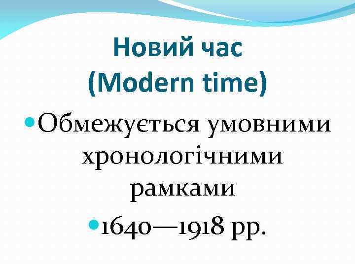 Новий час (Modern time) Обмежується умовними хронологічними рамками 1640— 1918 рр. 