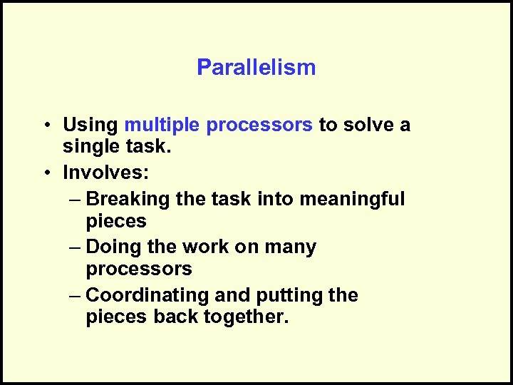 Parallelism • Using multiple processors to solve a single task. • Involves: – Breaking