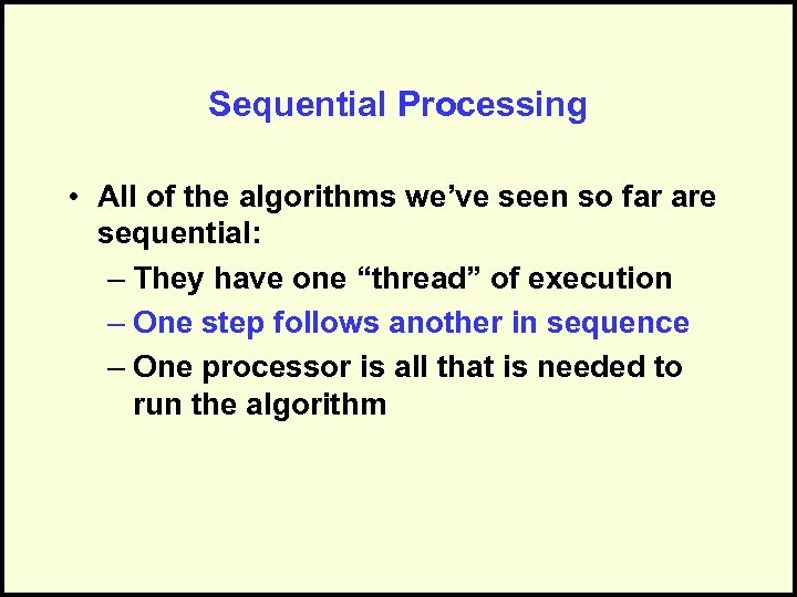 Sequential Processing • All of the algorithms we’ve seen so far are sequential: –