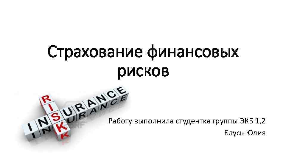 Страхование финансовых рисков Работу выполнила студентка группы ЭКБ 1, 2 Блусь Юлия 