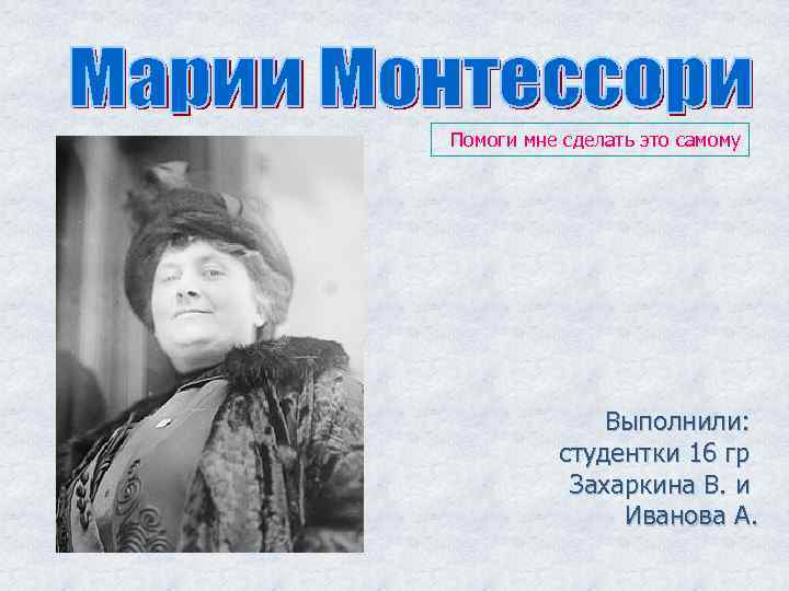 Помоги мне сделать это самому Выполнили: студентки 16 гр Захаркина В. и Иванова А.