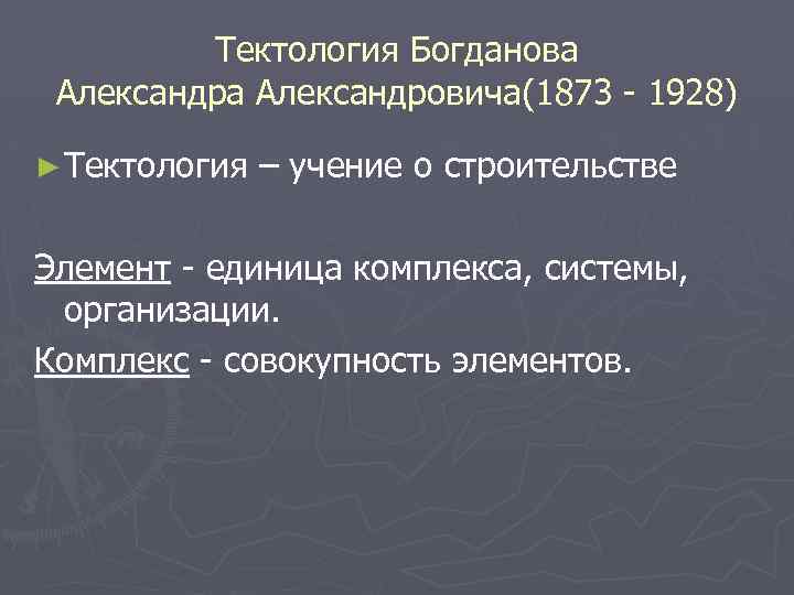 Тектология Богданова Александровича(1873 - 1928) ► Тектология – учение о строительстве Элемент - единица