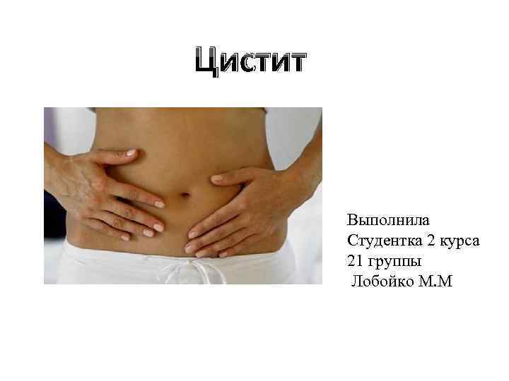 Цистит Выполнила Студентка 2 курса 21 группы Лобойко М. М 