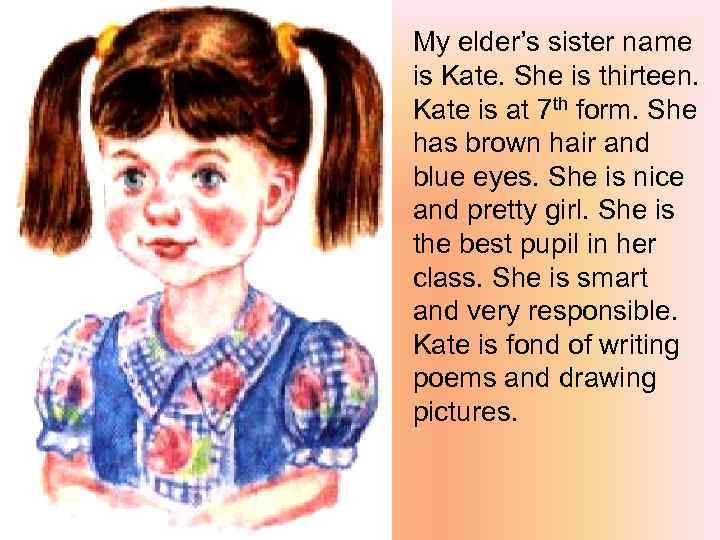 My elder’s sister name is Kate. She is thirteen. Kate is at 7 th