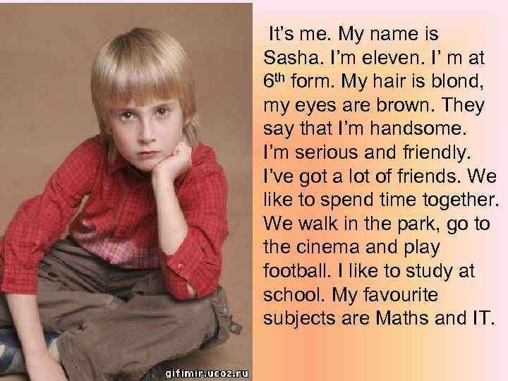 It’s me. My name is Sasha. I’m eleven. I’ m at 6 th form.