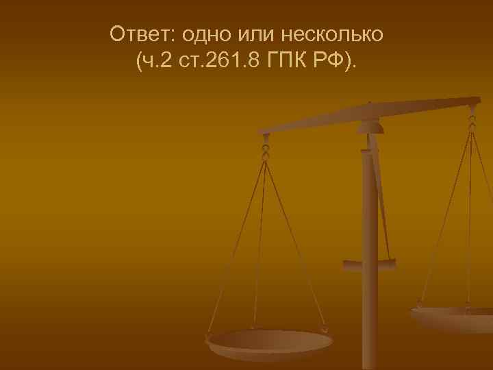 Ответ: одно или несколько (ч. 2 ст. 261. 8 ГПК РФ). 