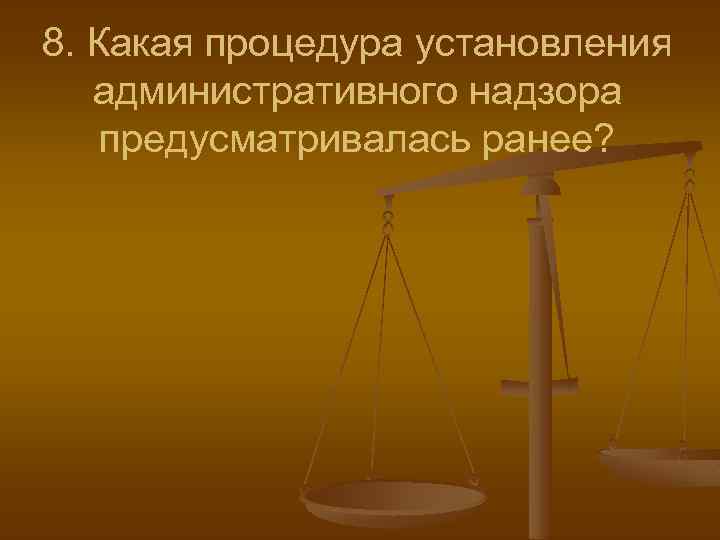 8. Какая процедура установления административного надзора предусматривалась ранее? 